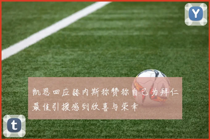 凯恩回应赫内斯称赞称自己为拜仁最佳引援感到欣喜与荣幸