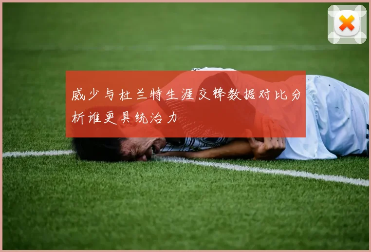 威少与杜兰特生涯交锋数据对比分析谁更具统治力