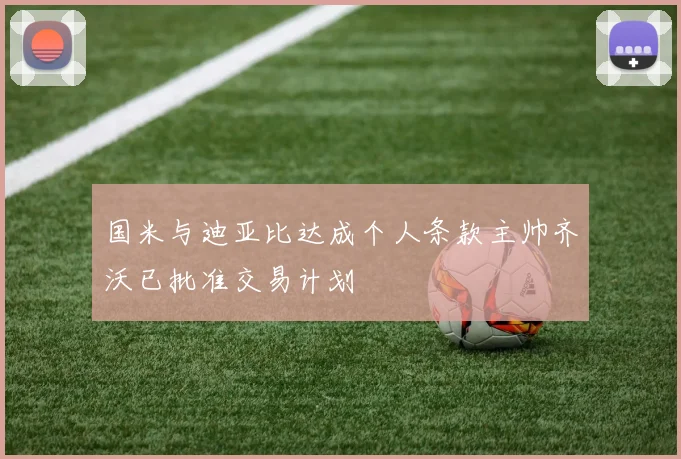 国米与迪亚比达成个人条款主帅齐沃已批准交易计划