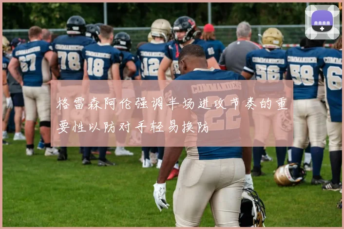 格雷森阿伦强调半场进攻节奏的重要性以防对手轻易换防