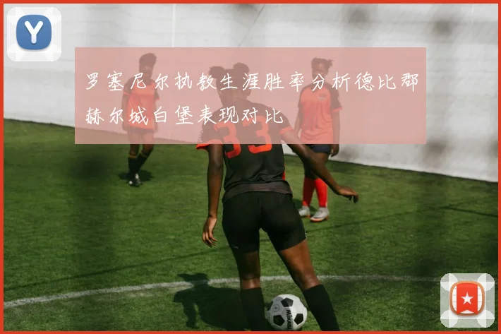罗塞尼尔执教生涯胜率分析德比郡赫尔城白堡表现对比