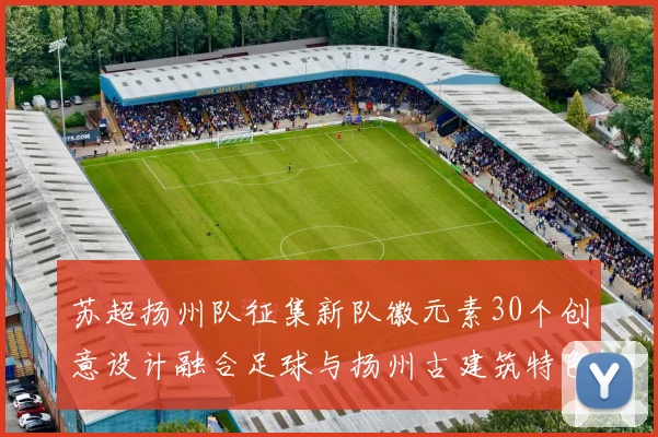 苏超扬州队征集新队徽元素30个创意设计融合足球与扬州古建筑特色