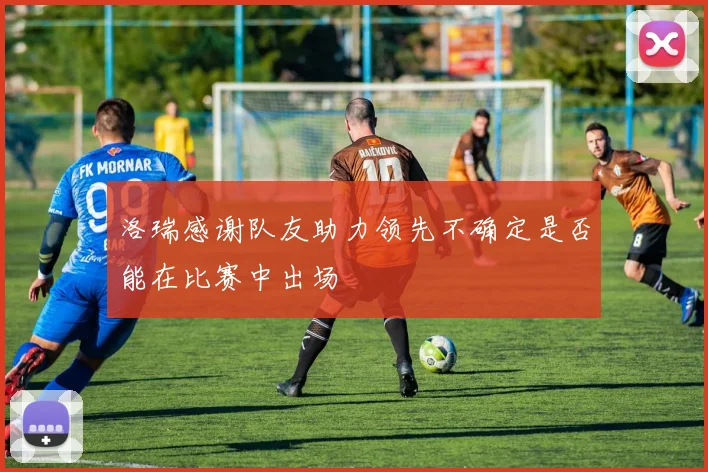 洛瑞感谢队友助力领先不确定是否能在比赛中出场